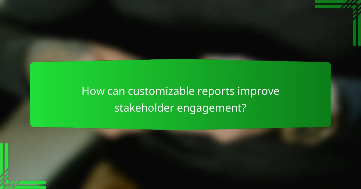 How can customizable reports improve stakeholder engagement?