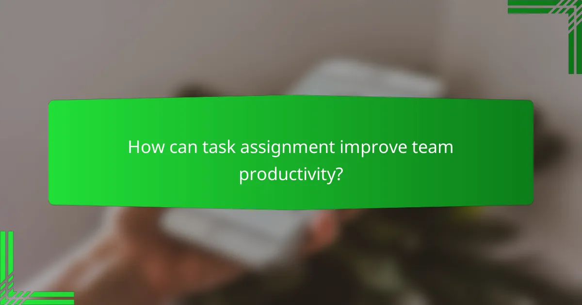 How can task assignment improve team productivity?