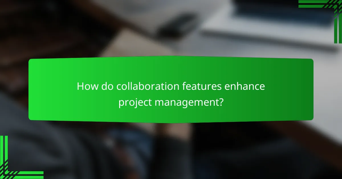 How do collaboration features enhance project management?