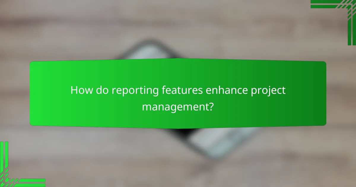 How do reporting features enhance project management?