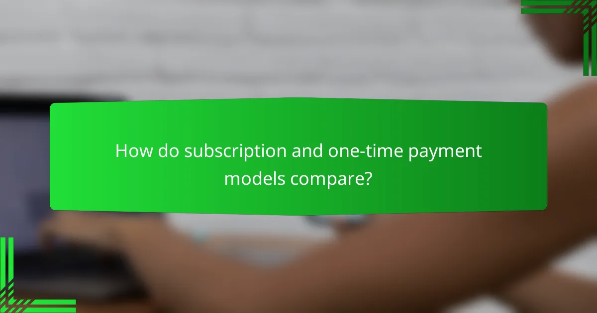 How do subscription and one-time payment models compare?