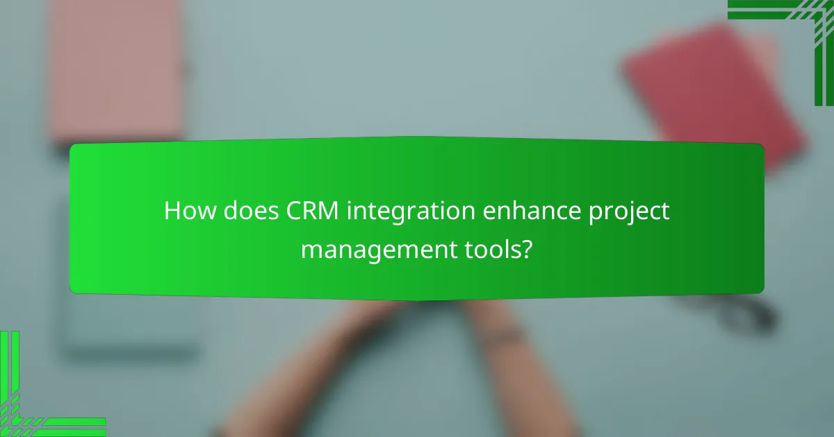 How does CRM integration enhance project management tools?