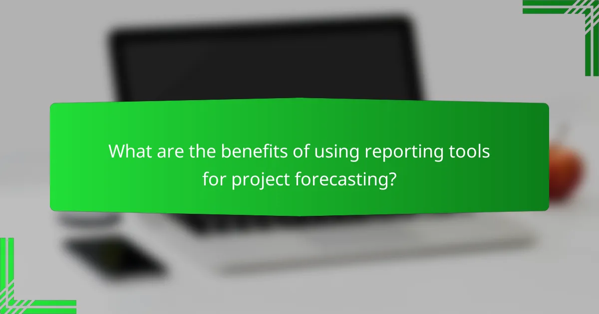 What are the benefits of using reporting tools for project forecasting?