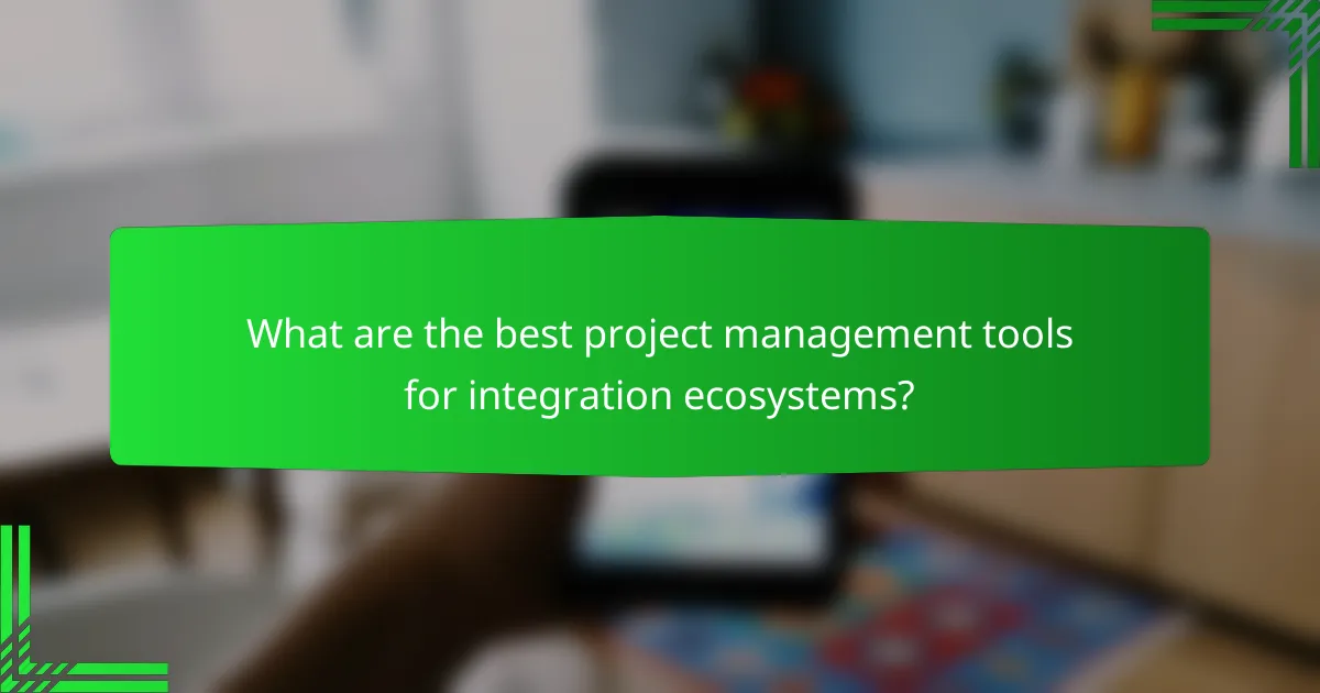 What are the best project management tools for integration ecosystems?