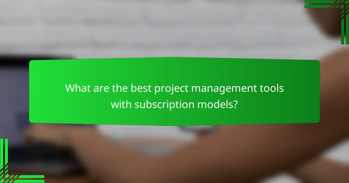 What are the best project management tools with subscription models?