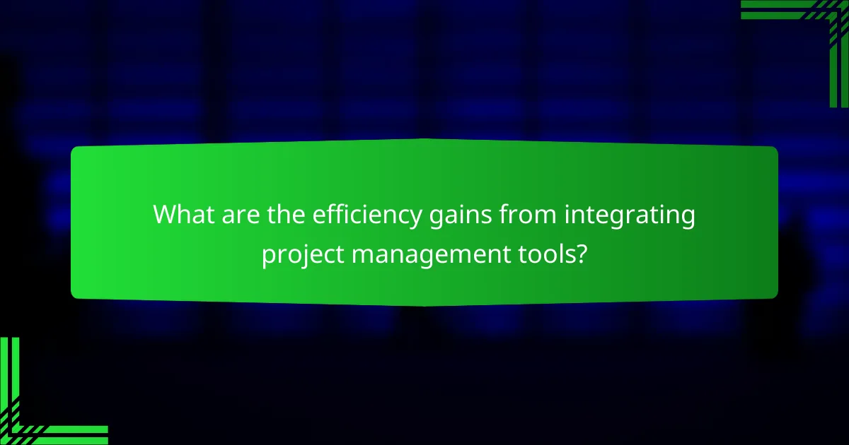What are the efficiency gains from integrating project management tools?