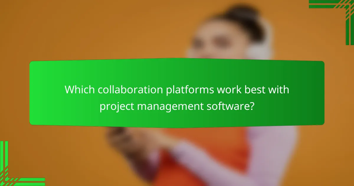 Which collaboration platforms work best with project management software?